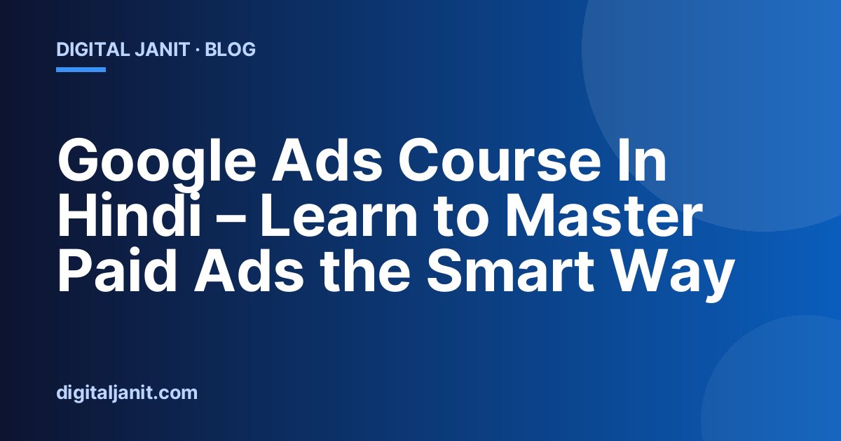 Google Ads Course In Hindi – Learn to Master Paid Ads the Smart Way